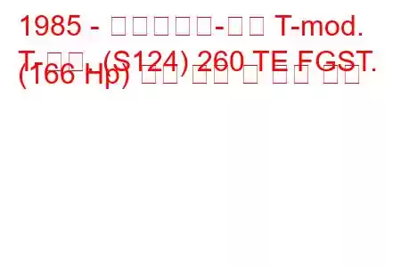 1985 - 메르세데스-벤츠 T-mod.
T-모드. (S124) 260 TE FGST. (166 Hp) 연료 소비 및 기술 사양