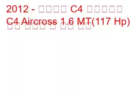 2012 - 시트로엥 C4 에어크로스
C4 Aircross 1.6 MT(117 Hp) 연료 소비량 및 기술 사양