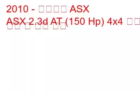 2010 - 미쓰비시 ASX
ASX 2.3d AT (150 Hp) 4x4 연료 소비 및 기술 사양