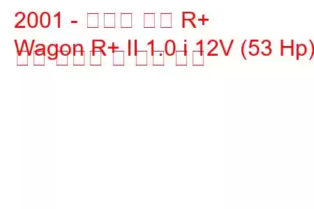 2001 - 스즈키 왜건 R+
Wagon R+ II 1.0 i 12V (53 Hp) 연료 소비량 및 기술 사양