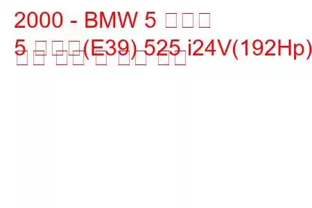 2000 - BMW 5 시리즈
5 시리즈(E39) 525 i24V(192Hp) 연료 소비 및 기술 사양