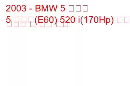 2003 - BMW 5 시리즈
5 시리즈(E60) 520 i(170Hp) 연료 소비량 및 기술 사양