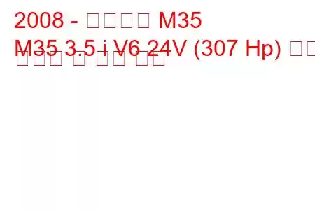 2008 - 인피니티 M35
M35 3.5 i V6 24V (307 Hp) 연료 소비량 및 기술 사양