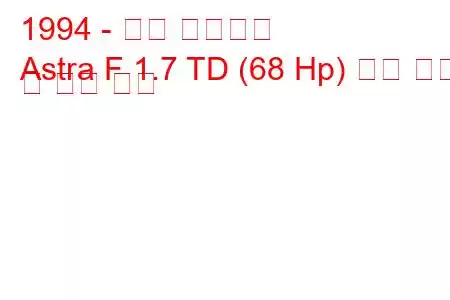 1994 - 오펠 아스트라
Astra F 1.7 TD (68 Hp) 연료 소비 및 기술 사양