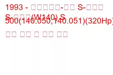 1993 - 메르세데스-벤츠 S-클래스
S-클래스(W140) S 500(140.050,140.051)(320Hp) 연료 소비 및 기술 사양
