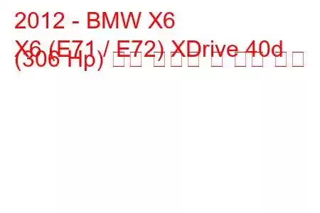 2012 - BMW X6
X6 (E71 / E72) XDrive 40d (306 Hp) 연료 소비량 및 기술 사양