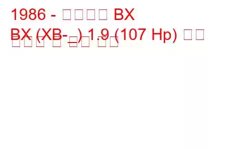 1986 - 시트로엥 BX
BX (XB-_) 1.9 (107 Hp) 연료 소비량 및 기술 사양