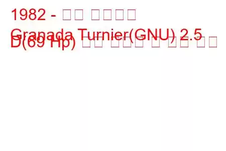 1982 - 포드 그라나다
Granada Turnier(GNU) 2.5 D(69 Hp) 연료 소비량 및 기술 사양