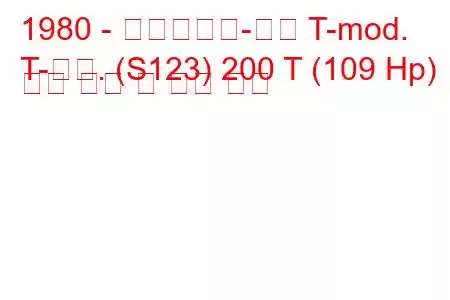 1980 - 메르세데스-벤츠 T-mod.
T-모드. (S123) 200 T (109 Hp) 연료 소비 및 기술 사양