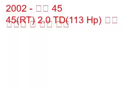 2002 - 로버 45
45(RT) 2.0 TD(113 Hp) 연료 소비량 및 기술 사양