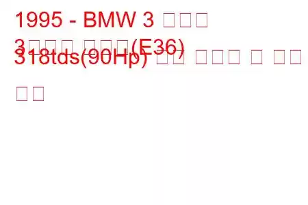 1995 - BMW 3 시리즈
3시리즈 투어링(E36) 318tds(90Hp) 연료 소비량 및 기술 사양