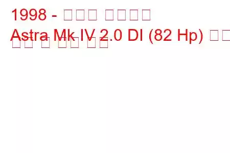 1998 - 복스홀 아스트라
Astra Mk IV 2.0 DI (82 Hp) 연료 소비 및 기술 사양