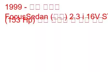 1999 - 포드 포커스
FocusSedan (미국) 2.3 i 16V ST (153 Hp) 연료 소비량 및 기술 사양