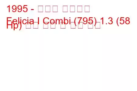 1995 - 스코다 펠리시아
Felicia I Combi (795) 1.3 (58 Hp) 연료 소비 및 기술 사양