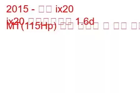 2015 - 현대 ix20
ix20 페이스리프트 1.6d MT(115Hp) 연료 소비량 및 기술 사양