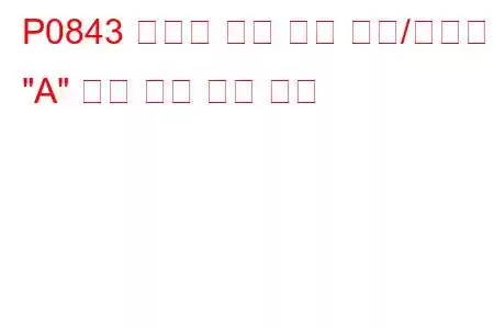 P0843 변속기 오일 압력 센서/스위치 