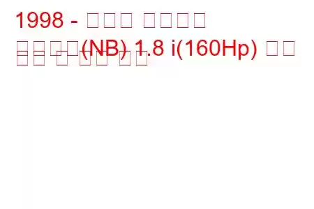 1998 - 마쓰다 로드스터
로드스터(NB) 1.8 i(160Hp) 연료 소비 및 기술 사양