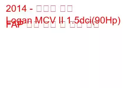 2014 - 다시아 로건
Logan MCV II 1.5dci(90Hp) FAP 연료 소비 및 기술 사양