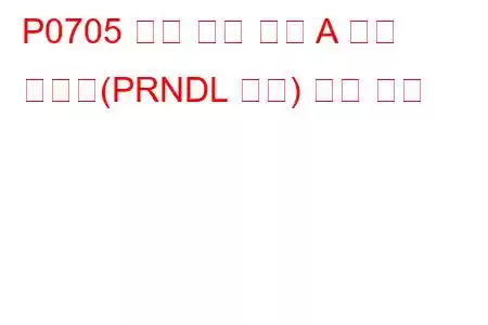 P0705 전송 범위 센서 A 회로 오작동(PRNDL 입력) 문제 코드