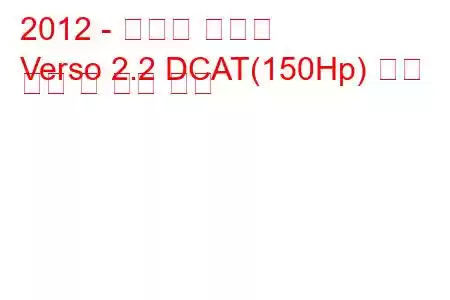 2012 - 토요타 베르소
Verso 2.2 DCAT(150Hp) 연료 소비 및 기술 사양