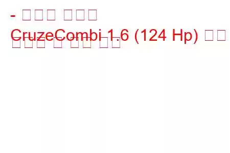 - 쉐보레 크루즈
CruzeCombi 1.6 (124 Hp) 연료 소비량 및 기술 사양