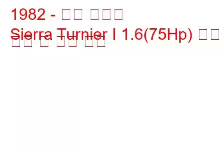 1982 - 포드 시에라
Sierra Turnier I 1.6(75Hp) 연료 소비 및 기술 사양