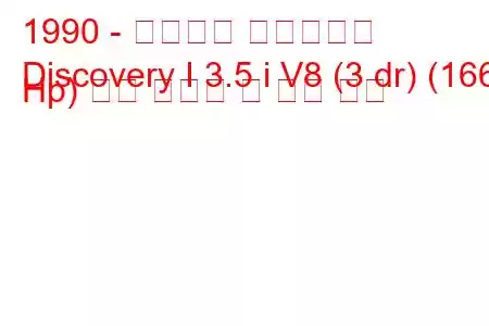 1990 - 랜드로버 디스커버리
Discovery I 3.5 i V8 (3 dr) (166 Hp) 연료 소비량 및 기술 사양