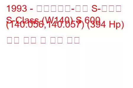 1993 - 메르세데스-벤츠 S-클래스
S-Class (W140) S 600 (140.056,140.057) (394 Hp) 연료 소비 및 기술 사양