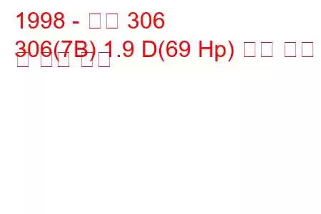 1998 - 푸조 306
306(7B) 1.9 D(69 Hp) 연료 소비 및 기술 사양