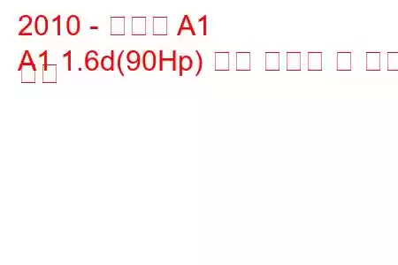 2010 - 아우디 A1
A1 1.6d(90Hp) 연료 소비량 및 기술 사양