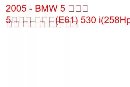 2005 - BMW 5 시리즈
5시리즈 투어링(E61) 530 i(258Hp) 연료 소비 및 기술 사양