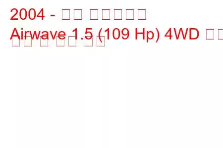 2004 - 혼다 에어웨이브
Airwave 1.5 (109 Hp) 4WD 연료 소비 및 기술 사양