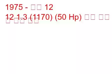 1975 - 르노 12
12 1.3 (1170) (50 Hp) 연료 소비 및 기술 사양