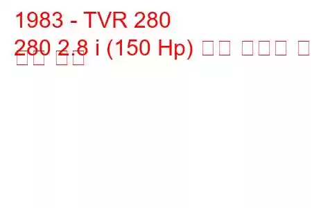 1983 - TVR 280
280 2.8 i (150 Hp) 연료 소비량 및 기술 사양