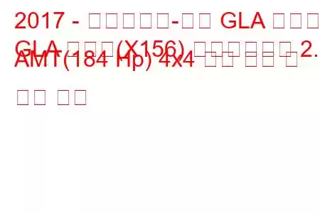 2017 - 메르세데스-벤츠 GLA 클래스
GLA 클래스(X156) 페이스리프트 2.0 AMT(184 Hp) 4x4 연료 소비 및 기술 사양