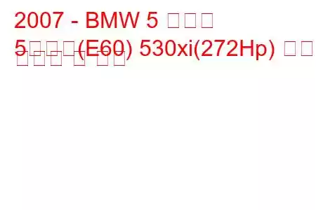 2007 - BMW 5 시리즈
5시리즈(E60) 530xi(272Hp) 연료 소비량 및 사양