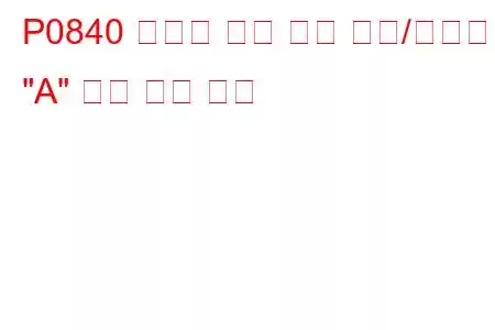 P0840 변속기 오일 압력 센서/스위치 
