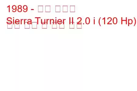 1989 - 포드 시에라
Sierra Turnier II 2.0 i (120 Hp) 연료 소비 및 기술 사양