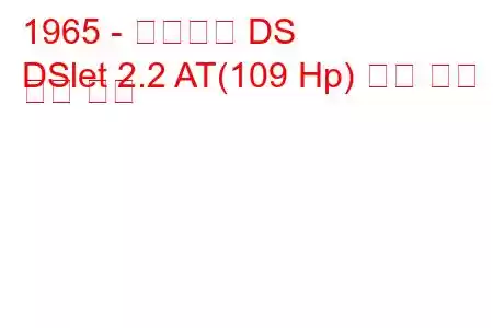 1965 - 시트로엥 DS
DSlet 2.2 AT(109 Hp) 연료 소비 및 기술 사양