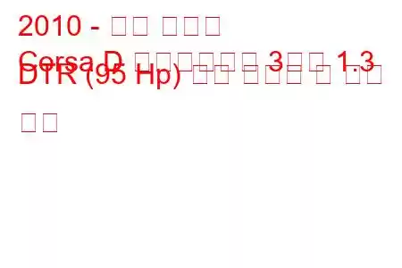 2010 - 오펠 코르사
Corsa D 페이스리프트 3도어 1.3 DTR (95 Hp) 연료 소비량 및 기술 사양