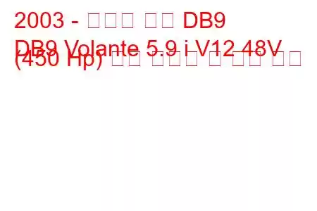 2003 - 애스턴 마틴 DB9
DB9 Volante 5.9 i V12 48V (450 Hp) 연료 소비량 및 기술 사양