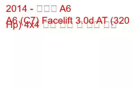 2014 - 아우디 A6
A6 (C7) Facelift 3.0d AT (320 Hp) 4x4 연료 소비 및 기술 사양