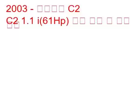 2003 - 시트로엥 C2
C2 1.1 i(61Hp) 연료 소비 및 기술 사양