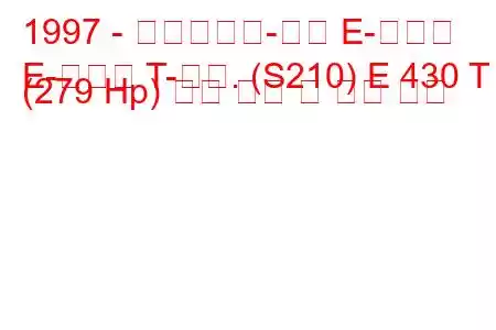 1997 - 메르세데스-벤츠 E-클래스
E-클래스 T-모드. (S210) E 430 T (279 Hp) 연료 소비 및 기술 사양