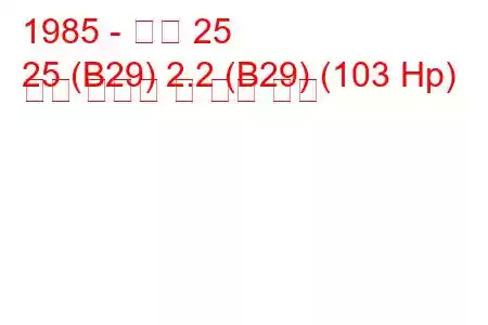 1985 - 르노 25
25 (B29) 2.2 (B29) (103 Hp) 연료 소비량 및 기술 사양