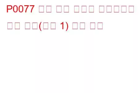 P0077 흡기 밸브 컨트롤 솔레노이드 회로 높음(뱅크 1) 문제 코드