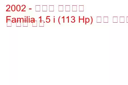 2002 - 마즈다 파밀리아
Familia 1.5 i (113 Hp) 연료 소비량 및 기술 사양