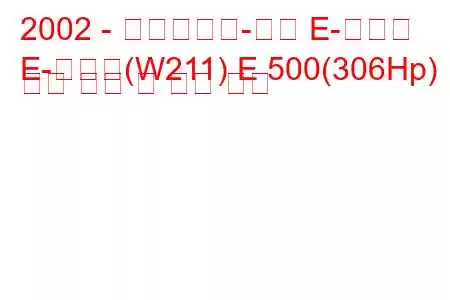 2002 - 메르세데스-벤츠 E-클래스
E-클래스(W211) E 500(306Hp) 연료 소비 및 기술 사양