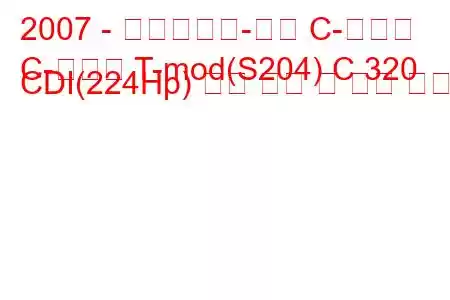 2007 - 메르세데스-벤츠 C-클래스
C-클래스 T-mod(S204) C 320 CDI(224Hp) 연료 소비 및 기술 사양