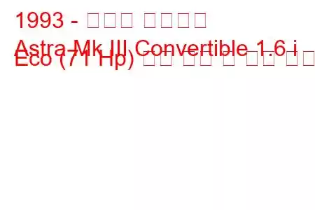 1993 - 복스홀 아스트라
Astra Mk III Convertible 1.6 i Eco (71 Hp) 연료 소비 및 기술 사양